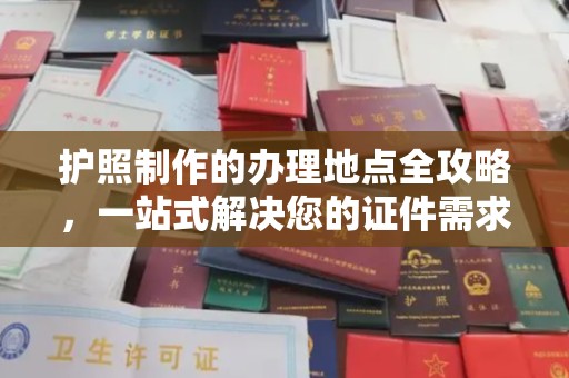 民乐护照制作的办理地点全攻略，一站式解决您的证件需求