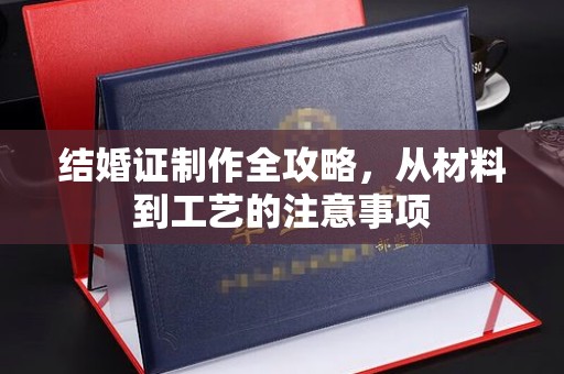 民乐结婚证制作全攻略，从材料到工艺的注意事项