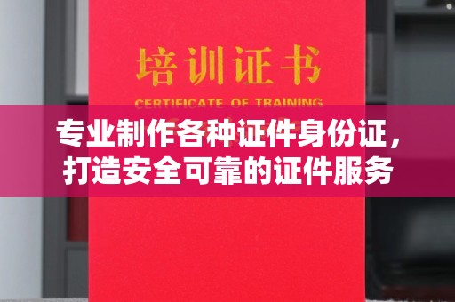 民乐专业制作各种证件身份证，打造安全可靠的证件服务