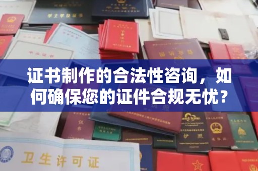 民乐证书制作的合法性咨询，如何确保您的证件合规无忧？