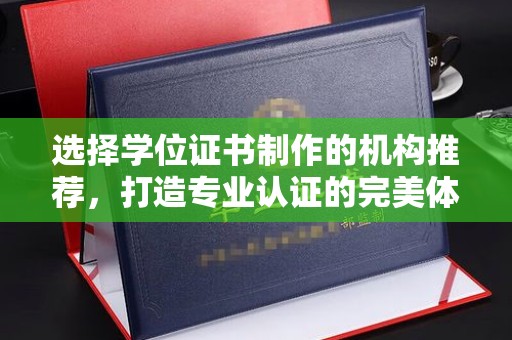 民乐选择学位证书制作的机构推荐，打造专业认证的完美体验