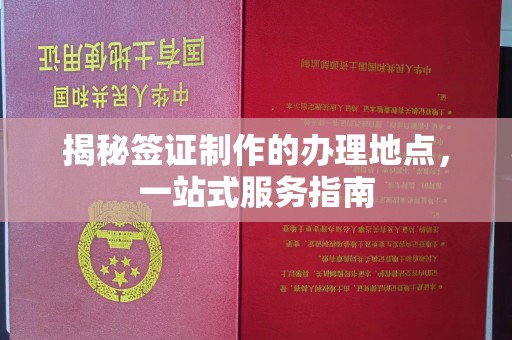 民乐揭秘签证制作的办理地点，一站式服务指南