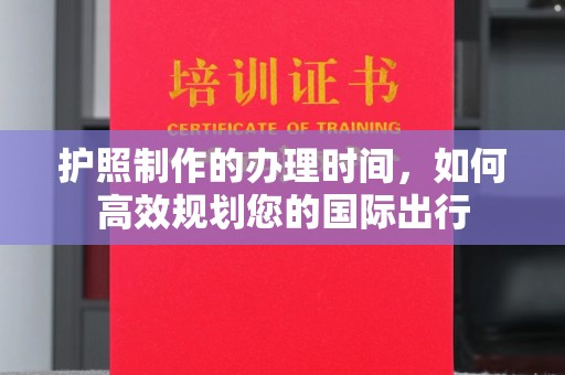 民乐护照制作的办理时间，如何高效规划您的国际出行