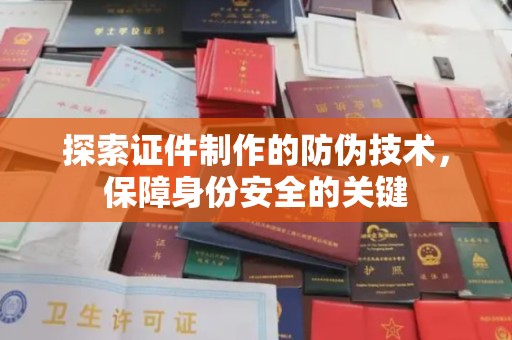 民乐探索证件制作的防伪技术，保障身份安全的关键
