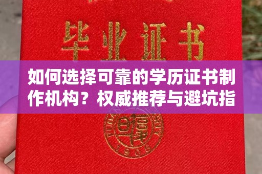 民乐如何选择可靠的学历证书制作机构？权威推荐与避坑指南