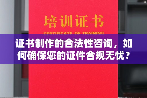 民乐证书制作的合法性咨询，如何确保您的证件合规无忧？