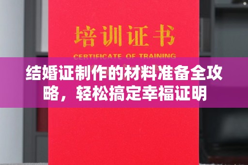 民乐结婚证制作的材料准备全攻略，轻松搞定幸福证明