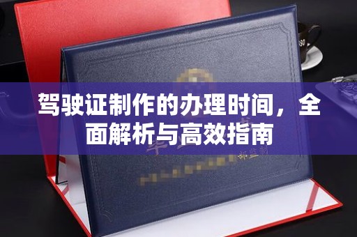 民乐驾驶证制作的办理时间，全面解析与高效指南