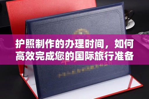 民乐护照制作的办理时间，如何高效完成您的国际旅行准备