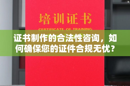 民乐证书制作的合法性咨询，如何确保您的证件合规无忧？