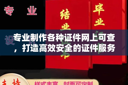 民乐专业制作各种证件网上可查，打造高效安全的证件服务