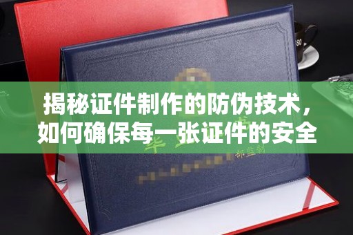 民乐揭秘证件制作的防伪技术，如何确保每一张证件的安全与真实