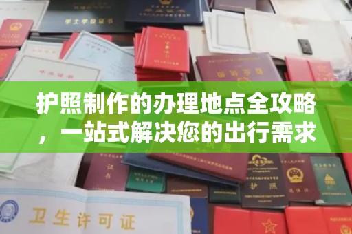 民乐护照制作的办理地点全攻略，一站式解决您的出行需求