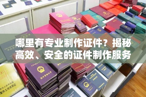 民乐哪里有专业制作证件？揭秘高效、安全的证件制作服务