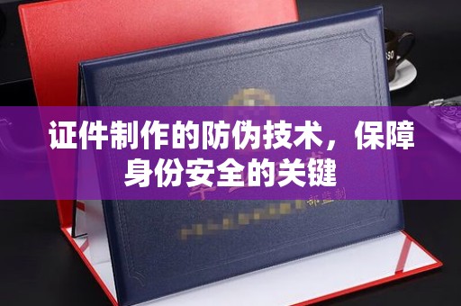 民乐证件制作的防伪技术，保障身份安全的关键